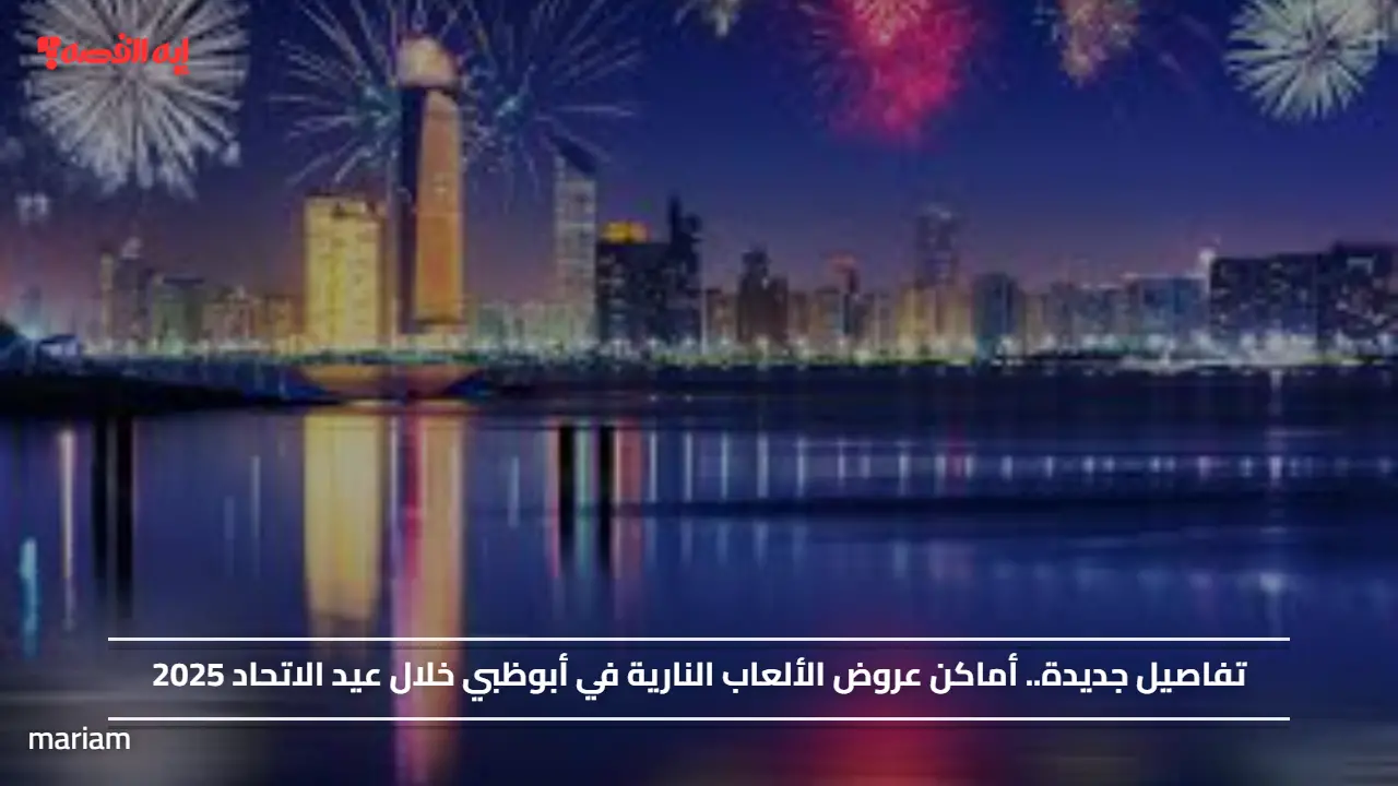 تفاصيل جديدة.. أماكن عروض الألعاب النارية في أبوظبي خلال عيد الاتحاد 2025